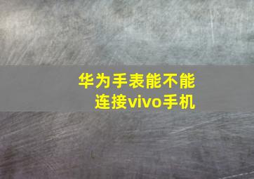 华为手表能不能连接vivo手机