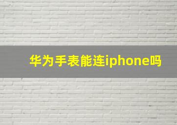 华为手表能连iphone吗