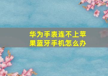 华为手表连不上苹果蓝牙手机怎么办