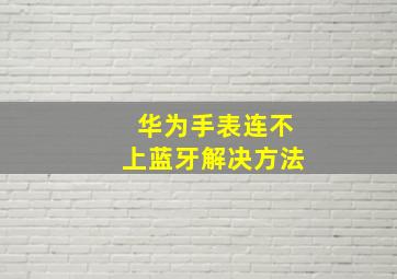 华为手表连不上蓝牙解决方法