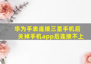 华为手表连接三星手机后关掉手机app后连接不上