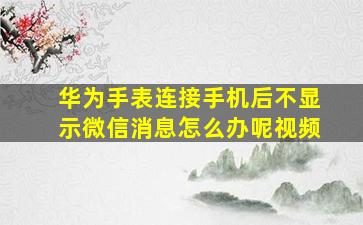 华为手表连接手机后不显示微信消息怎么办呢视频