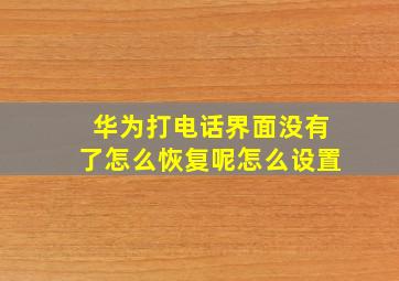 华为打电话界面没有了怎么恢复呢怎么设置