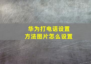 华为打电话设置方法图片怎么设置