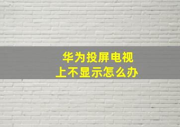 华为投屏电视上不显示怎么办