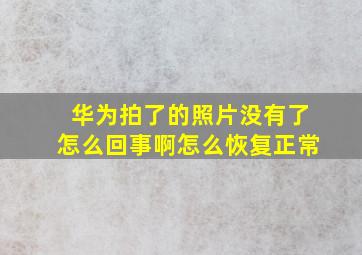 华为拍了的照片没有了怎么回事啊怎么恢复正常