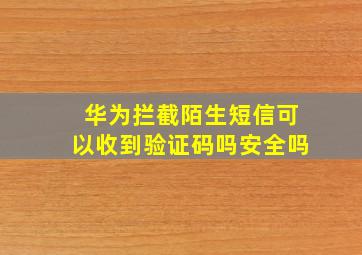 华为拦截陌生短信可以收到验证码吗安全吗