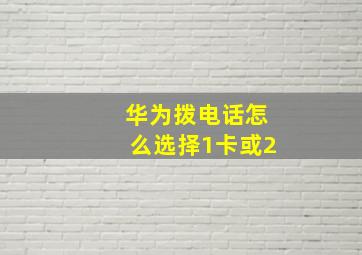 华为拨电话怎么选择1卡或2