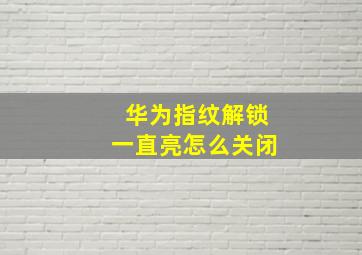 华为指纹解锁一直亮怎么关闭