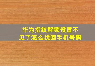 华为指纹解锁设置不见了怎么找回手机号码