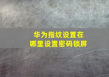 华为指纹设置在哪里设置密码锁屏