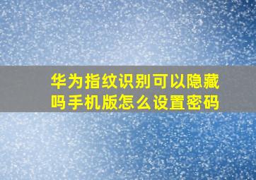 华为指纹识别可以隐藏吗手机版怎么设置密码