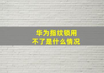 华为指纹锁用不了是什么情况