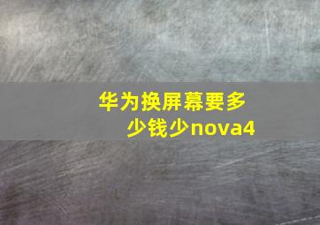 华为换屏幕要多少钱少nova4