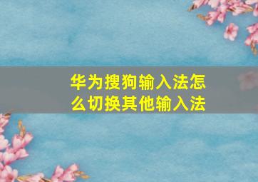 华为搜狗输入法怎么切换其他输入法