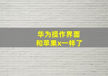 华为操作界面和苹果x一样了