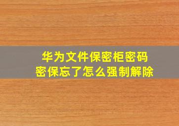 华为文件保密柜密码密保忘了怎么强制解除