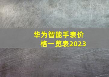 华为智能手表价格一览表2023