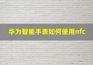 华为智能手表如何使用nfc