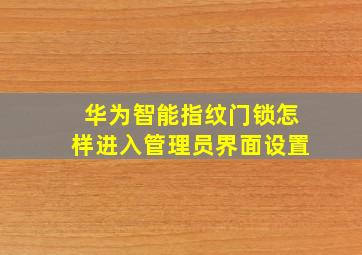 华为智能指纹门锁怎样进入管理员界面设置