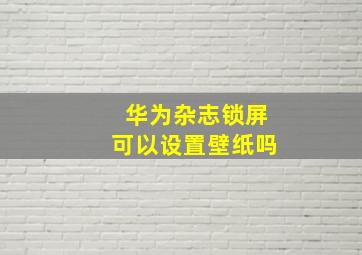 华为杂志锁屏可以设置壁纸吗