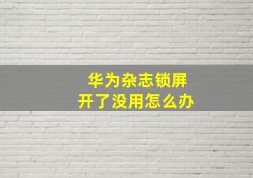 华为杂志锁屏开了没用怎么办