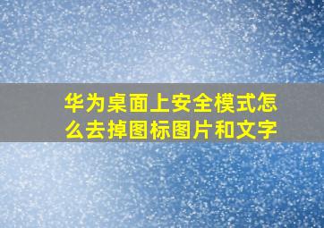 华为桌面上安全模式怎么去掉图标图片和文字