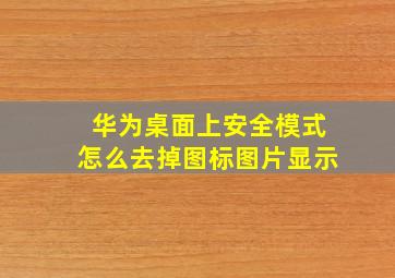 华为桌面上安全模式怎么去掉图标图片显示