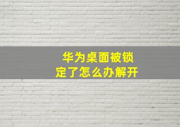 华为桌面被锁定了怎么办解开