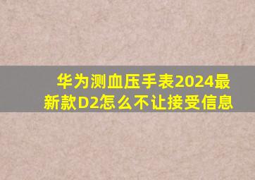 华为测血压手表2024最新款D2怎么不让接受信息