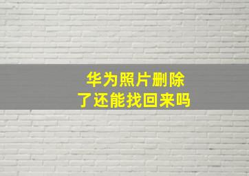 华为照片删除了还能找回来吗