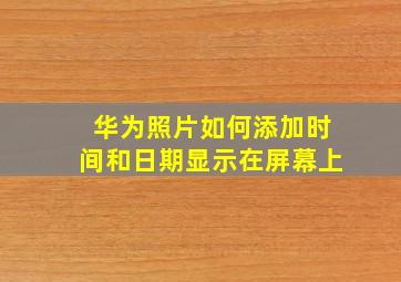 华为照片如何添加时间和日期显示在屏幕上