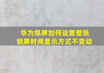 华为熄屏如何设置壁纸锁屏时间显示方式不变动