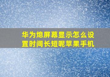 华为熄屏幕显示怎么设置时间长短呢苹果手机