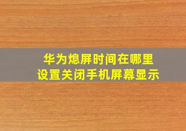 华为熄屏时间在哪里设置关闭手机屏幕显示