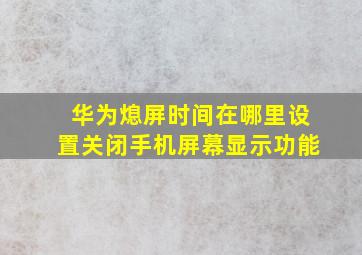 华为熄屏时间在哪里设置关闭手机屏幕显示功能