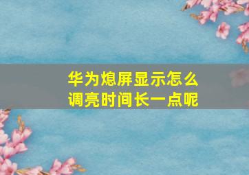 华为熄屏显示怎么调亮时间长一点呢