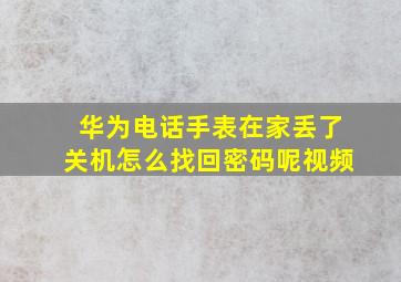 华为电话手表在家丢了关机怎么找回密码呢视频