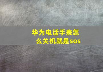 华为电话手表怎么关机就是sos