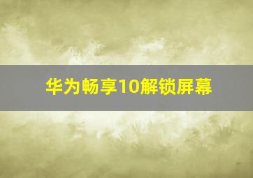 华为畅享10解锁屏幕