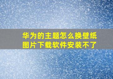 华为的主题怎么换壁纸图片下载软件安装不了