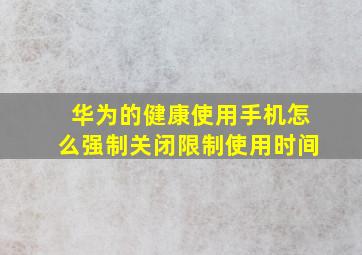 华为的健康使用手机怎么强制关闭限制使用时间