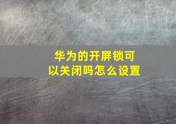 华为的开屏锁可以关闭吗怎么设置