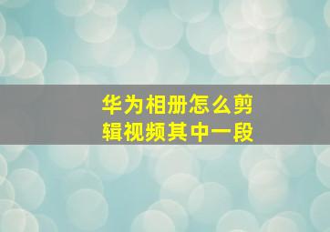 华为相册怎么剪辑视频其中一段