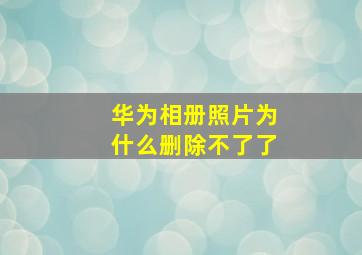 华为相册照片为什么删除不了了