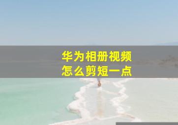 华为相册视频怎么剪短一点