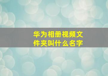 华为相册视频文件夹叫什么名字