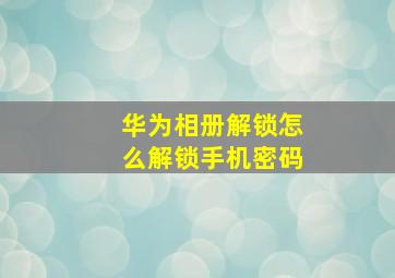 华为相册解锁怎么解锁手机密码