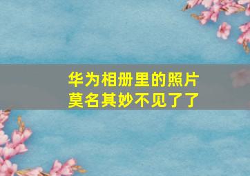 华为相册里的照片莫名其妙不见了了