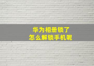 华为相册锁了怎么解锁手机呢